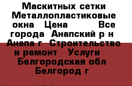 Маскитных сетки.Металлопластиковые окна › Цена ­ 500 - Все города, Анапский р-н, Анапа г. Строительство и ремонт » Услуги   . Белгородская обл.,Белгород г.